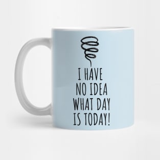 I Have No Idea What Day Is Today! Mug